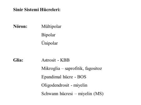 Sinir Sistemi Hücreleri: Nöron: Mültipolar Bipolar Ünipolar Glia:Astrosit - KBB Mikroglia – saprofitik, fagositoz Epandimal hücre - BOS Oligodendrosit.
