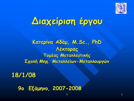 11 Διαχείριση έργου Κατερίνα Αδάμ, Μ.Sc., PhD Λέκτορας Τομέας Μεταλλευτικής Σχολή Μηχ. Μεταλλείων-Μεταλλουργών 18/1/08 9ο Εξάμηνο, 2007-2008.