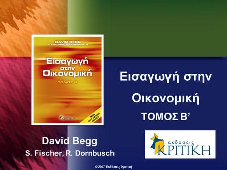 © 2007 Εκδόσεις Κριτική Εισαγωγή στην Οικονομική ΤΟΜΟΣ Β’ David Begg S. Fischer, R. Dornbusch.