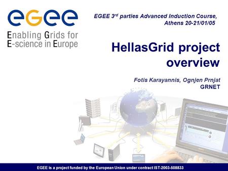 EGEE is a project funded by the European Union under contract IST-2003-508833 HellasGrid project overview Fotis Karayannis, Ognjen Prnjat GRNET EGEE 3.