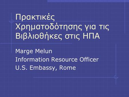 Πρακτικές Χρηματοδότησης για τις Βιβλιοθήκες στις ΗΠΑ Marge Melun Information Resource Officer U.S. Embassy, Rome.