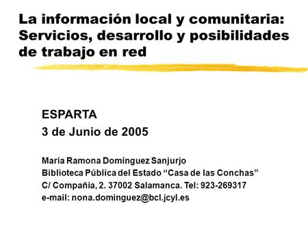 La información local y comunitaria: Servicios, desarrollo y posibilidades de trabajo en red ESPARTA 3 de Junio de 2005 María Ramona Domínguez Sanjurjo.