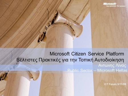 Microsoft Citizen Service Platform Βέλτιστες Πρακτικές για την Τοπική Αυτοδιοίκηση Αντώνης Λίνας Public Sector – Microsoft Hellas ICT Forum, 5/11/09.