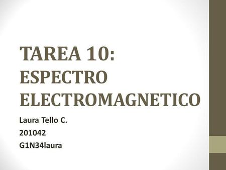 TAREA 10: ESPECTRO ELECTROMAGNETICO Laura Tello C. 201042 G1N34laura.