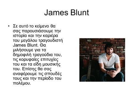 James Blunt Σε αυτό το κείμενο θα σας παρουσιάσουμε την ιστορία και την καριέρα του μεγάλου τραγουδιστή James Blunt. Θα μιλήσουμε για τα δημοφιλή τραγούδια.