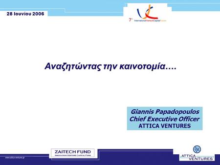 28 Ιουνίου 2006 Αναζητώντας την καινοτομία…. Giannis Papadopoulos Chief Executive Officer ATTICA VENTURES.
