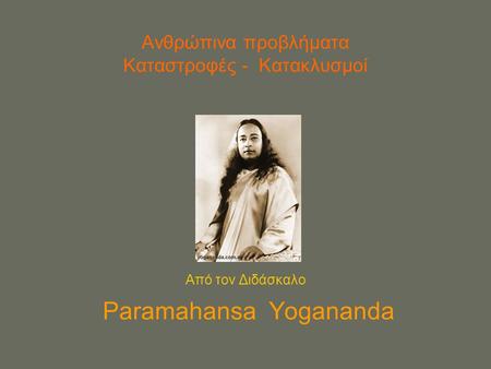 Ανθρώπινα προβλήματα Καταστροφές - Κατακλυσμοί Από τον Διδάσκαλο Paramahansa Yogananda.