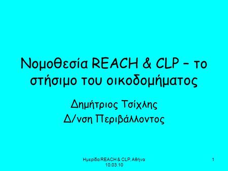 Ημερίδα REACH & CLP, Αθήνα 10.03.10 1 Νομοθεσία REACH & CLP – το στήσιμο του οικοδομήματος Δημήτριος Τσίχλης Δ/νση Περιβάλλοντος.