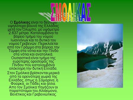 ΣΜΟΛΙΚΑΣ Ο Σμόλικας είναι το δεύτερο υψηλότερο βουνό της Ελλάδας μετά τον Όλυμπο, με υψόμετρο 2.637 μέτρα. Καταλαμβάνει το βόρειο τμήμα του νομού Ιωαννίνων.