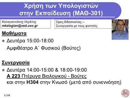Χρήση των Υπολογιστών στην Εκπαίδευση (ΜΑΘ-301) Μαθήματα Δευτέρα 15:00-18:00 Αμφιθέατρο Α΄ Φυσικού (Βούτες) Συνεργασία Α 223 Δευτέρα 14:00-15:00 & 18:00-19:00.