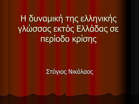 Η δυναμική της ελληνικής γλώσσας εκτός Ελλάδας σε περίοδο κρίσης Στόγιος Νικόλαος.