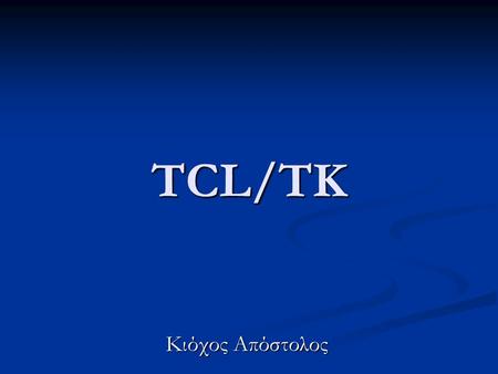 TCL/TK Κιόχος Απόστολος. TCL/TK Η TCL/TK είναι μια γλώσσα προγραμματισμού Που βοηθάει στην επέκταση των εφαρμογών και στην κατασκευή γραφικού περιβάλλοντος.