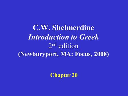 C.W. Shelmerdine Introduction to Greek 2 nd edition (Newburyport, MA: Focus, 2008) Chapter 20.