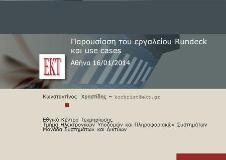 Παρουσίαση του εργαλείου Rundeck και use cases Αθήνα 16/01/2014 Κωνσταντίνος Χρηστίδης ~ Εθνικό Κέντρο Τεκμηρίωσης Τμήμα Ηλεκτρονικών Υποδομών.