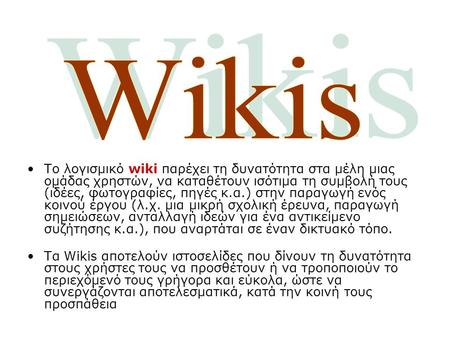 Το λογισμικό wiki παρέχει τη δυνατότητα στα μέλη μιας ομάδας χρηστών, να καταθέτουν ισότιμα τη συμβολή τους (ιδέες, φωτογραφίες, πηγές κ.α.) στην παραγωγή.