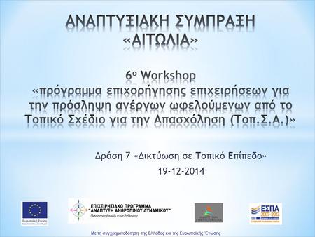Δράση 7 «Δικτύωση σε Τοπικό Επίπεδο» 19-12-2014 Με τη συγχρηματοδότηση της Ελλάδας και της Ευρωπαϊκής Ένωσης.