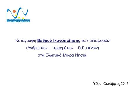 Καταγραφή Βαθμού Ικανοποίησης των μεταφορών (Ανθρώπων – πραγμάτων – δεδομένων) στα Ελληνικά Μικρά Νησιά. Ύδρα Οκτώβριος 2013.
