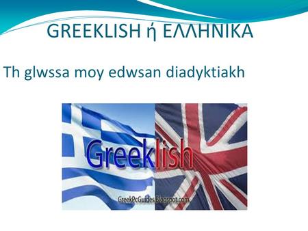 GREEKLISH ή ΕΛΛΗΝΙΚΑ Th glwssa moy edwsan diadyktiakh.