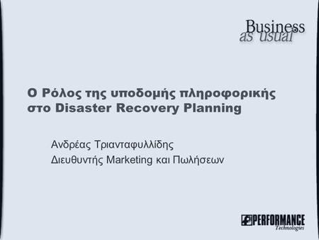 Ο Ρόλος της υποδομής πληροφορικής στο Disaster Recovery Planning Ανδρέας Τριανταφυλλίδης Διευθυντής Marketing και Πωλήσεων.