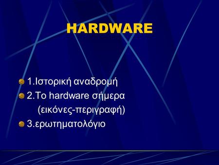 HARDWARE 1.Ιστορική αναδρομή 2.To hardware σήμερα (εικόνες-περιγραφή) 3.ερωτηματολόγιο.