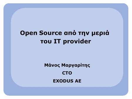 Open Source από την μεριά του ΙΤ provider Μάνος Μαργαρίτης CTO EXODUS AE.