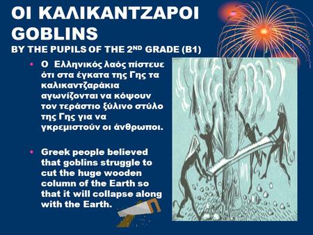 ΟΙ ΚΑΛΙΚΑΝΤΖΑΡΟΙ GOBLINS BY THE PUPILS OF THE 2 ND GRADE (B1) Ο Ελληνικός λαός πίστευε ότι στα έγκατα της Γης τα καλικαντζαράκια αγωνίζονται να κόψουν.