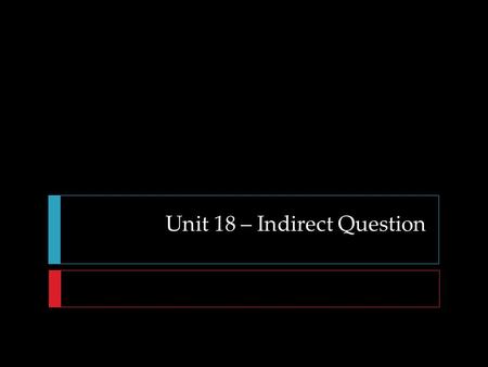 Unit 18 – Indirect Question. Direct Question: Unit 18 – Indirect Question Direct Question: He asks, “What are they doing?”