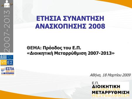 1 ΕΤΗΣΙΑ ΣΥΝΑΝΤΗΣΗ ΑΝΑΣΚΟΠΗΣΗΣ 2008 Αθήνα, 18 Μαρτίου 2009 ΘΕΜΑ: ΘΕΜΑ: Πρόοδος του Ε.Π. «Διοικητική Μεταρρύθμιση 2007-2013»