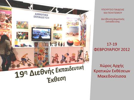 17-19 ΦΕΒΡΟΥΑΡΙΟΥ 2012 Χώρος Αρχής Κρατικών Εκθέσεων Μακεδονίτισσα ΥΠΟΥΡΓΕΙΟ ΠΑΙΔΕΙΑΣ ΚΑΙ ΠΟΛΙΤΙΣΜΟΥ Διεύθυνση Δημοτικής Εκπαίδευσης.