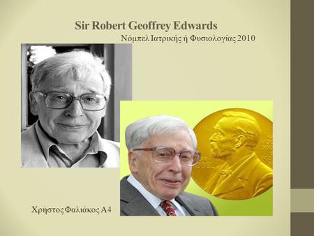 Sir Robert Geoffrey Edwards Νόμπελ Ιατρικής ή Φυσιολογίας 2010 Χρήστος Φαλιάκος Α4.