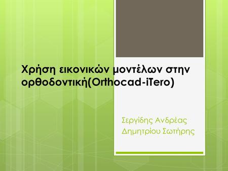 Χρήση εικονικών μοντέλων στην ορθοδοντική(Orthocad-iTero) Σεργίδης Ανδρέας Δημητρίου Σωτήρης.