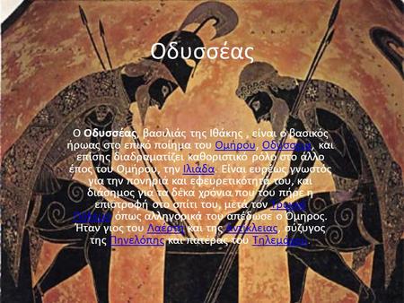 Οδυσσέας Ο Οδυσσέας, βασιλιάς της Ιθάκης , είναι ο βασικός ήρωας στο επικό ποίημα του Ομήρου, Οδύσσεια, και επίσης διαδραματίζει καθοριστικό ρόλο στο άλλο.