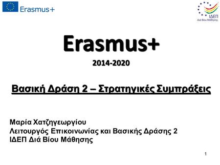 Erasmus+2014-2020 Βασική Δράση 2 – Στρατηγικές Συμπράξεις Μαρία Χατζηγεωργίου Λειτουργός Επικοινωνίας και Βασικής Δράσης 2 ΙΔΕΠ Διά Βίου Μάθησης 1.