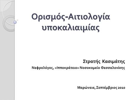 Ορισμός - Αιτιολογία υποκαλιαιμίας Στρατής Κασιμάτης Νεφρολόγος, «Ιπποκράτειο» Νοσοκομείο Θεσσαλονίκης Μαρώνεια, Σεπτέμβριος 2010.