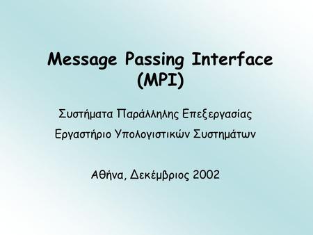 Message Passing Interface (MPI) Συστήματα Παράλληλης Επεξεργασίας Εργαστήριο Υπολογιστικών Συστημάτων Αθήνα, Δεκέμβριος 2002.