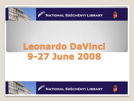 Leonardo DaVinci 9-27 June 2008. Περιεχόμενα Ουγγαρία Εθνική Βιβλιοθήκη Ουγγαρίας i.Ιστορία ii.Κτίριο iii.Χρήστες iv.Τμήματα – συλλογές v.Υπηρεσίες σε.
