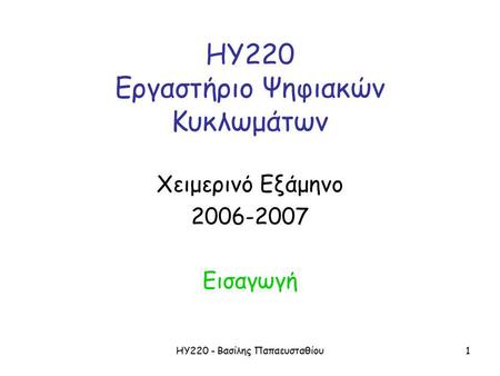 ΗΥ220 - Βασίλης Παπαευσταθίου1 ΗΥ220 Εργαστήριο Ψηφιακών Κυκλωμάτων Χειμερινό Εξάμηνο 2006-2007 Εισαγωγή.