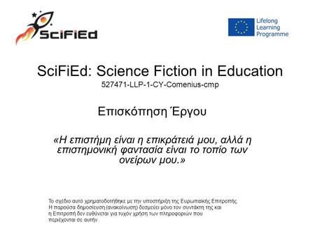 SciFiEd: Science Fiction in Education 527471-LLP-1-CY-Comenius-cmp Επισκόπηση Έργου «Η επιστήμη είναι η επικράτειά μου, αλλά η επιστημονική φαντασία είναι.