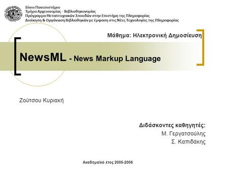 NewsML - News Markup Language Ζούτσου Κυριακή Διδάσκοντες καθηγητές: Μ. Γεργατσούλης Σ. Καπιδάκης Ιόνιο Πανεπιστήμιο Τμήμα Αρχειονομίας - Βιβλιοθηκονομίας.