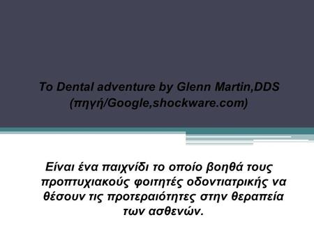 Το Dental adventure by Glenn Martin,DDS (πηγή/Google,shockware.com) Είναι ένα παιχνίδι το οποίο βοηθά τους προπτυχιακούς φοιτητές οδοντιατρικής να θέσουν.