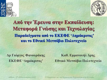 Αθήνα, 27-28 Ιανουαρίου 2005 1 ο Συμπόσιο για την Έρευνα και Τεχνολογία στην Ελλάδα. Από την Έρευνα στην Εκπαίδευση: Μεταφορά Γνώσης και Τεχνολογίας Παραδείγματα.