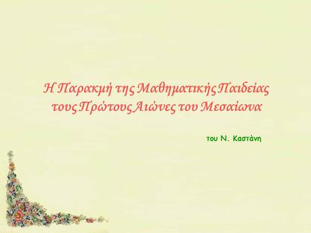 Η Παρακμή της Μαθηματικής Παιδείας τους Πρώτους Αιώνες του Μεσαίωνα του Ν. Καστάνη.