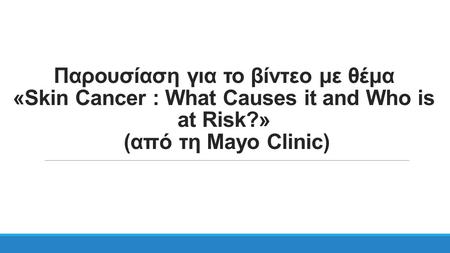 Παρουσίαση για το βίντεο με θέμα «Skin Cancer : What Causes it and Who is at Risk?» (από τη Mayo Clinic)