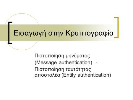 Εισαγωγή στην Κρυπτογραφία Πιστοποίηση μηνύματος (Message authentication) - Πιστοποίηση ταυτότητας αποστολέα (Entity authentication)