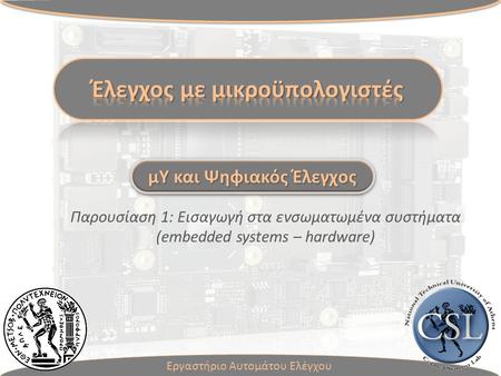 Παρουσίαση 1: Εισαγωγή στα ενσωματωμένα συστήματα (embedded systems – hardware) Εργαστήριο Αυτομάτου Ελέγχου μΥ και Ψηφιακός Έλεγχος.