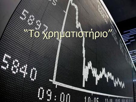 “Το χρηματιστήριο”. ΧΡΗΜΑΤΙΣΤΗΡΙΟ: ► Το χρηματιστήριο είναι μια δευτερογενής αγορά, επισήμως αναγνωρισμένη από το κράτος, στην οποία γίνεται η αγοραπωλησία.