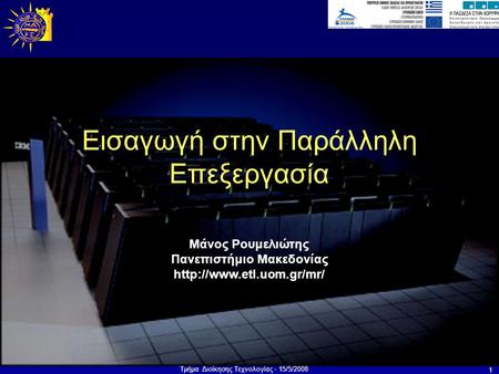 Τμήμα Διοίκησης Τεχνολογίας - 15/5/2008 1 Μάνος Ρουμελιώτης Πανεπιστήμιο Μακεδονίας  Εισαγωγή στην Παράλληλη Επεξεργασία.