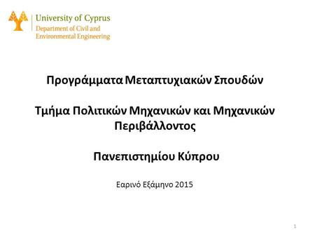 Προγράμματα Μεταπτυχιακών Σπουδών Τμήμα Πολιτικών Μηχανικών και Μηχανικών Περιβάλλοντος Πανεπιστημίου Κύπρου Εαρινό Εξάμηνο 2015.