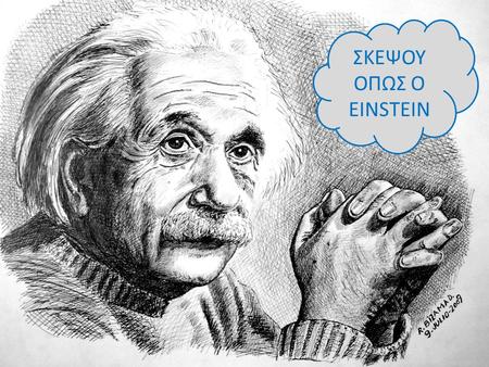 ΣΚΕΨΟΥ OΠΩΣ Ο EINSTEIN. Ο πιο διάσημος επιστήμονας όλων των εποχών και ίσως ο πιο έξυπνος άνθρωπος στον κόσμο, Albert Einstein, παραδίδει το μάθημά του.
