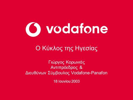 Ο Κύκλος της Ηγεσίας Γιώργος Κορωνιάς Αντιπρόεδρος & Διευθύνων Σύμβουλος Vodafone-Panafon 18 Ιουνίου 2003.